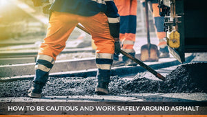 How to Be Cautious and Work Safely Around Asphalt
